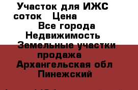 Участок для ИЖС 6 соток › Цена ­ 750 000 - Все города Недвижимость » Земельные участки продажа   . Архангельская обл.,Пинежский 